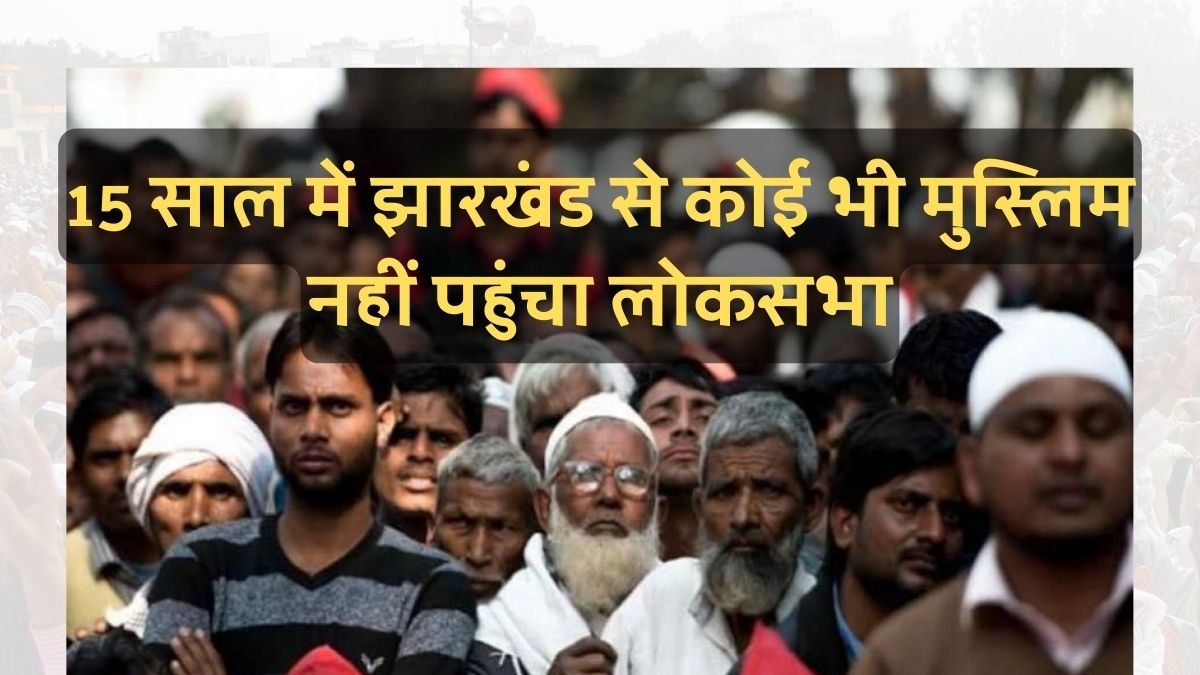 15 साल में झारखंड से कोई भी मुस्लिम नहीं पहुंचा लोकसभा, राजमहल पर सबसे ज्यादा मुस्लिम, लेकिन सीट एसटी आरक्षित