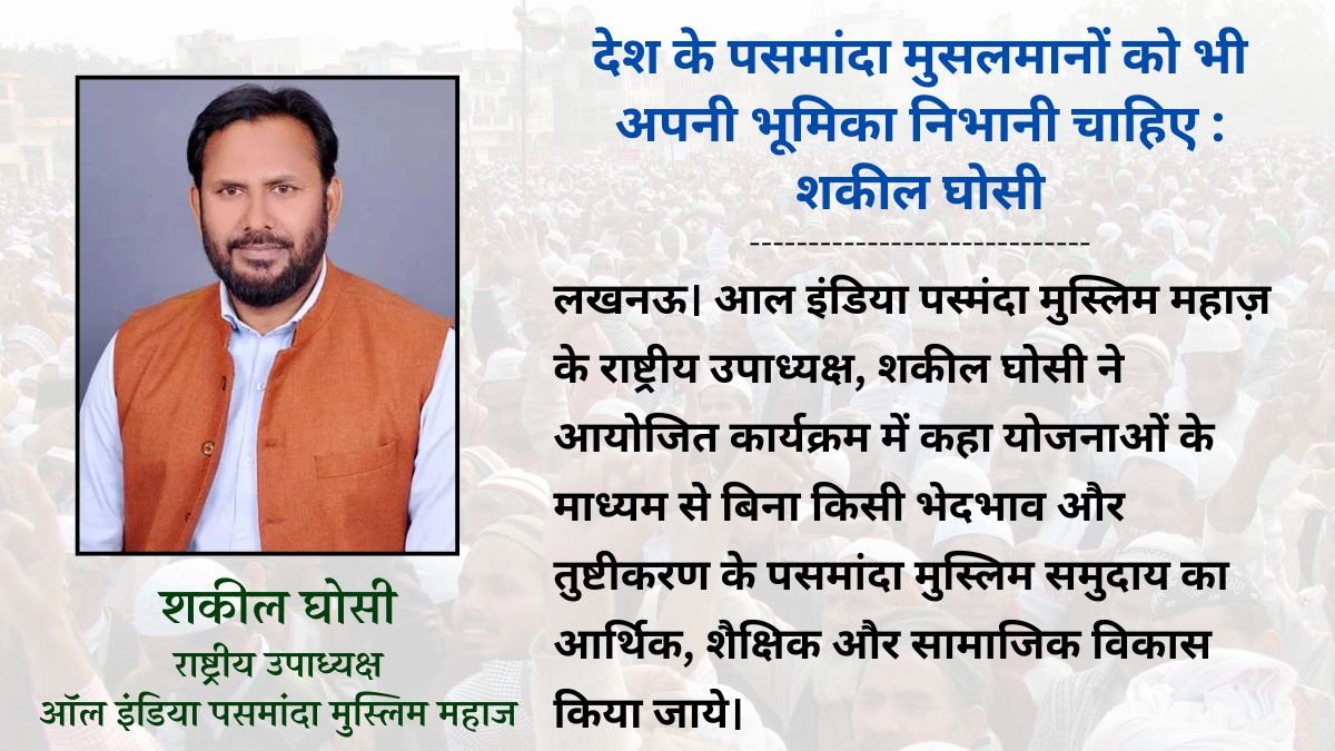 देश के पसमांदा मुसलमानों को भी अपनी भूमिका निभानी चाहिए : शकील घोसी