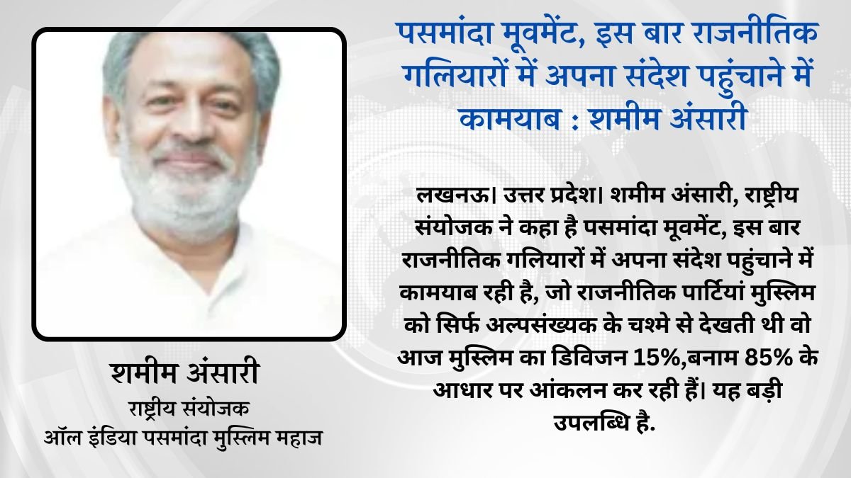 पसमांदा मूवमेंट, इस बार राजनीतिक गलियारों में अपना संदेश पहुंचाने में कामयाब :  शमीम अंसारी 