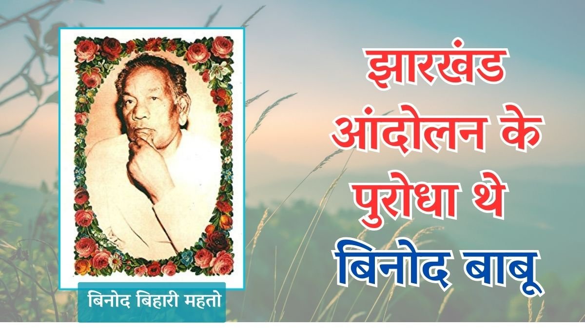 झारखंड आंदोलन के पुरोधा थे बिनोद बिहारी महतो