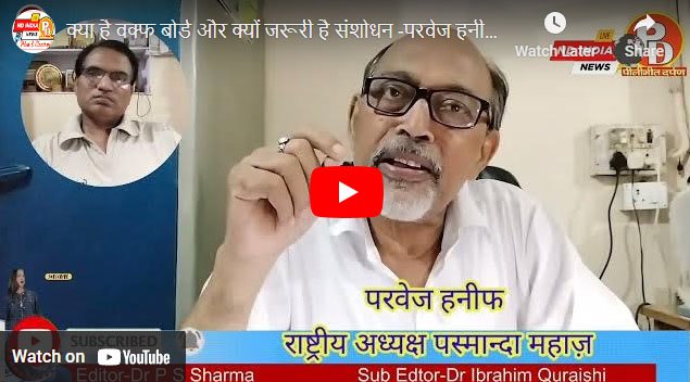 क्या है वक्फ बोर्ड और क्यों जरूरी है संशोधन : परवेज हनीफ, राष्ट्रीय अध्यक्ष, आल इंडिया पसमांदा मुस्लिम महाज़
